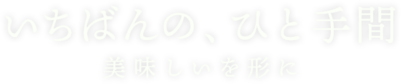 いちばんのひと手間 美味しいを形に